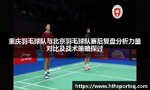 重庆羽毛球队与北京羽毛球队赛后复盘分析力量对比及战术策略探讨