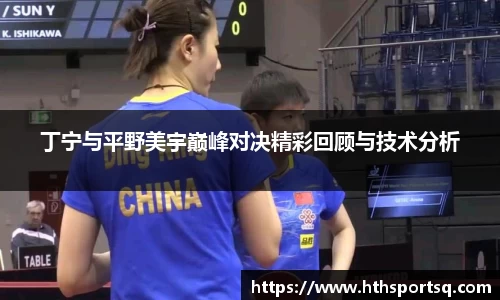 丁宁与平野美宇巅峰对决精彩回顾与技术分析