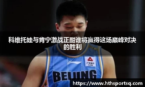 科维托娃与肯宁激战正酣谁将赢得这场巅峰对决的胜利